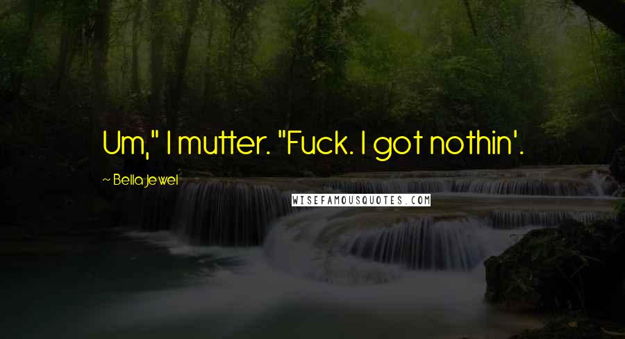 Bella Jewel quotes: Um," I mutter. "Fuck. I got nothin'.