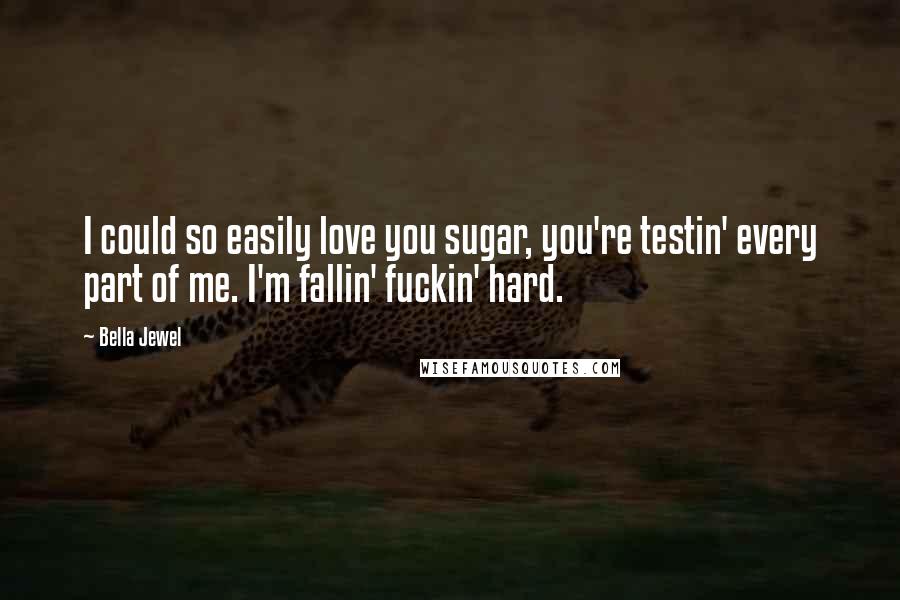 Bella Jewel quotes: I could so easily love you sugar, you're testin' every part of me. I'm fallin' fuckin' hard.