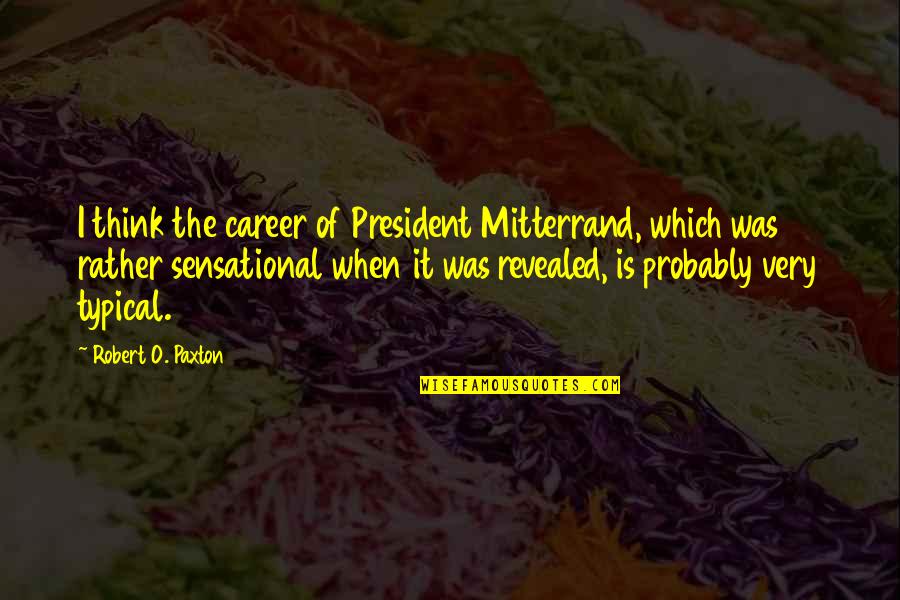 Bella Mackie Quotes By Robert O. Paxton: I think the career of President Mitterrand, which