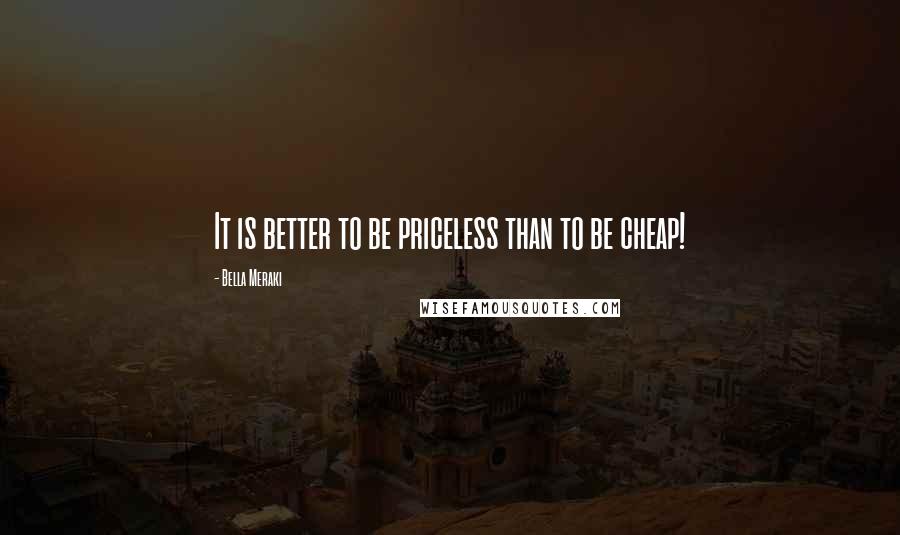 Bella Meraki quotes: It is better to be priceless than to be cheap!