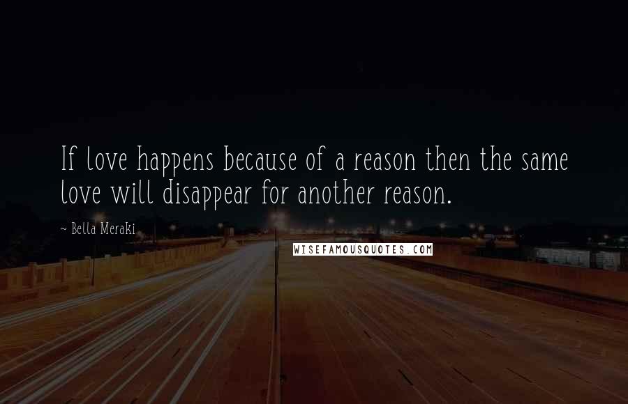 Bella Meraki quotes: If love happens because of a reason then the same love will disappear for another reason.