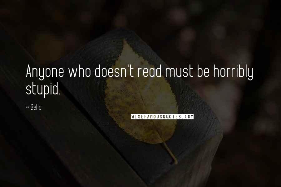 Bella quotes: Anyone who doesn't read must be horribly stupid.