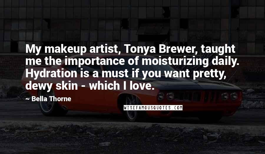 Bella Thorne quotes: My makeup artist, Tonya Brewer, taught me the importance of moisturizing daily. Hydration is a must if you want pretty, dewy skin - which I love.