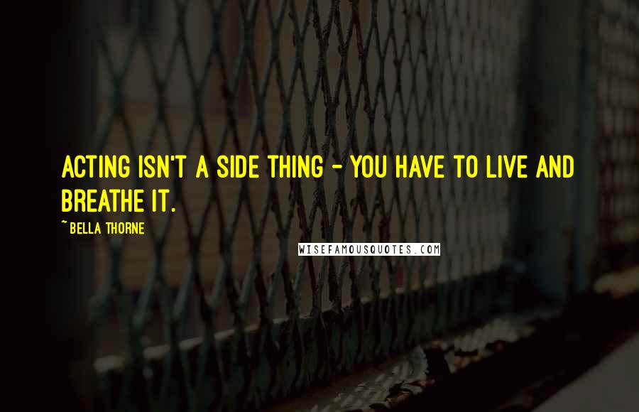 Bella Thorne quotes: Acting isn't a side thing - you have to live and breathe it.