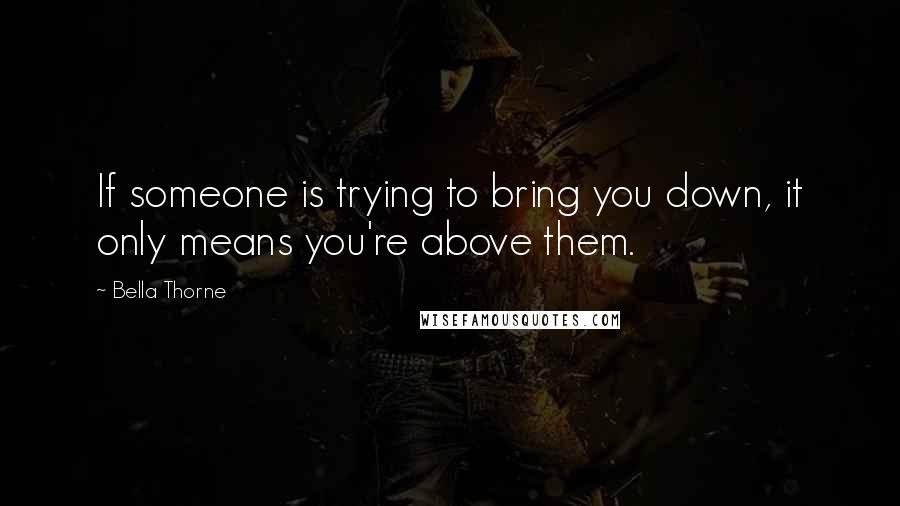 Bella Thorne quotes: If someone is trying to bring you down, it only means you're above them.