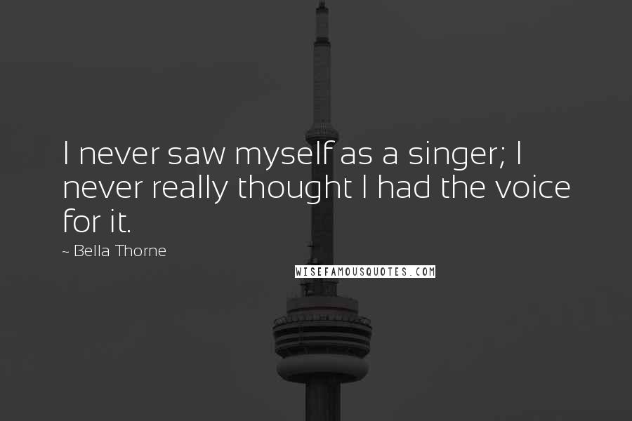 Bella Thorne quotes: I never saw myself as a singer; I never really thought I had the voice for it.