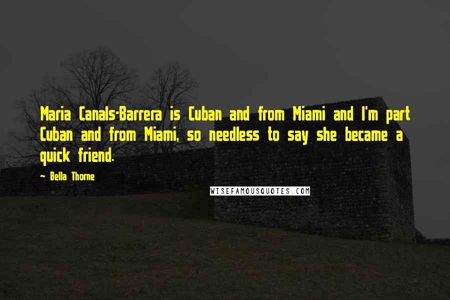 Bella Thorne quotes: Maria Canals-Barrera is Cuban and from Miami and I'm part Cuban and from Miami, so needless to say she became a quick friend.