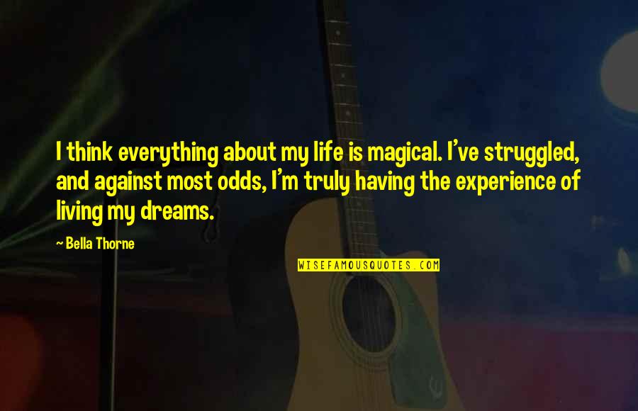 Bella Thorne Quotes By Bella Thorne: I think everything about my life is magical. Bella Thorne Quotes By Bella Thorne: I think everything about my life is magical.