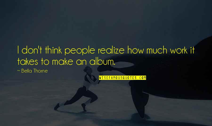 Bella Thorne Quotes By Bella Thorne: I don't think people realize how much work Bella Thorne Quotes By Bella Thorne: I don't think people realize how much work