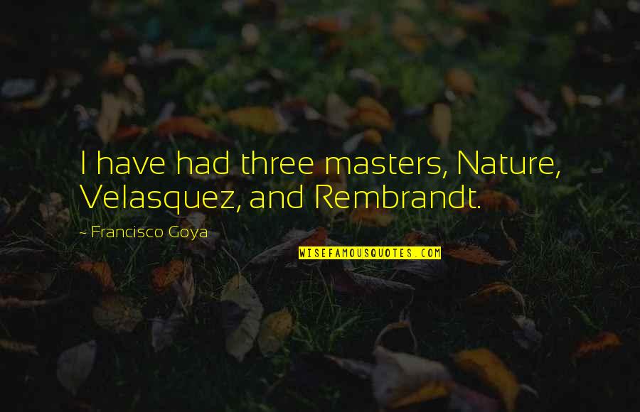 Bella Vita Quotes By Francisco Goya: I have had three masters, Nature, Velasquez, and