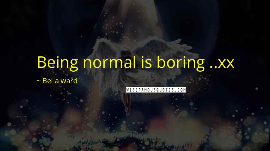 Bella Ward quotes: Being normal is boring ..xx