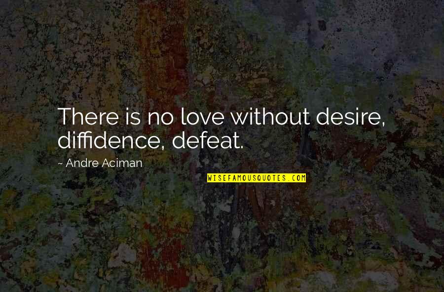 Bellacor Quotes By Andre Aciman: There is no love without desire, diffidence, defeat. Bellacor Quotes By Andre Aciman: There is no love without desire, diffidence, defeat.