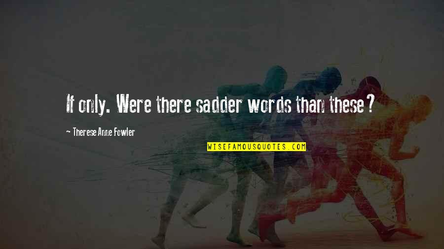 Belladonna Uses Quotes By Therese Anne Fowler: If only. Were there sadder words than these?