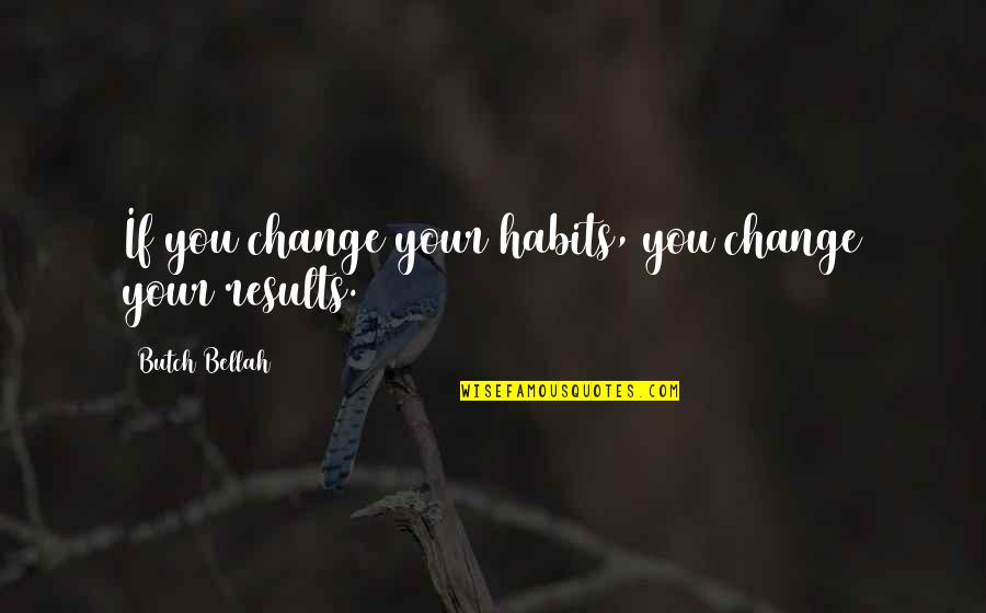Bellah Quotes By Butch Bellah: If you change your habits, you change your