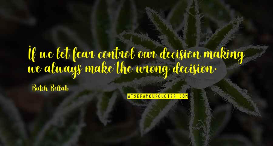 Bellah Quotes By Butch Bellah: If we let fear control our decision making