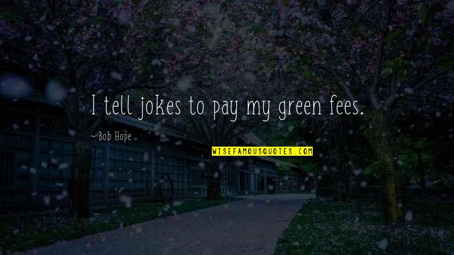 Bellaiche Quotes By Bob Hope: I tell jokes to pay my green fees.