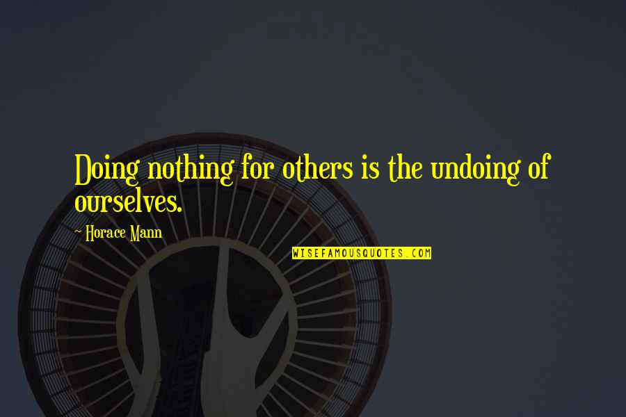 Bellamont Forest Quotes By Horace Mann: Doing nothing for others is the undoing of