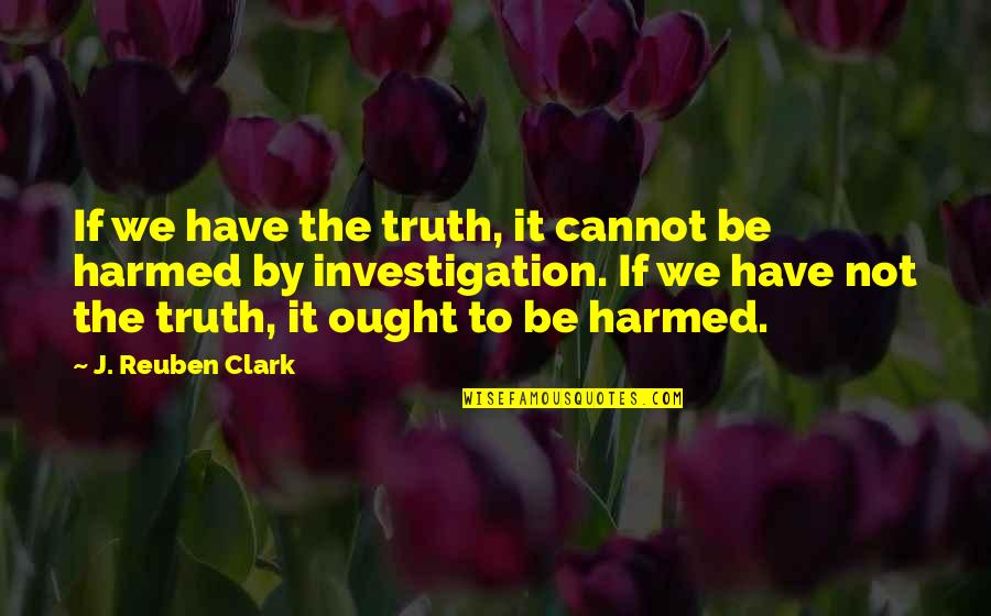 Bellamy Blake Quotes By J. Reuben Clark: If we have the truth, it cannot be