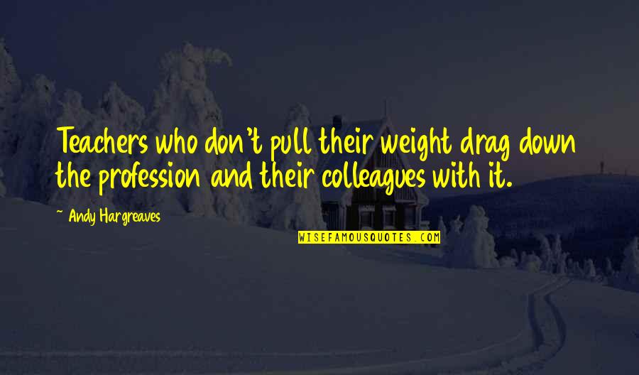 Bellamy Brooks Quotes By Andy Hargreaves: Teachers who don't pull their weight drag down