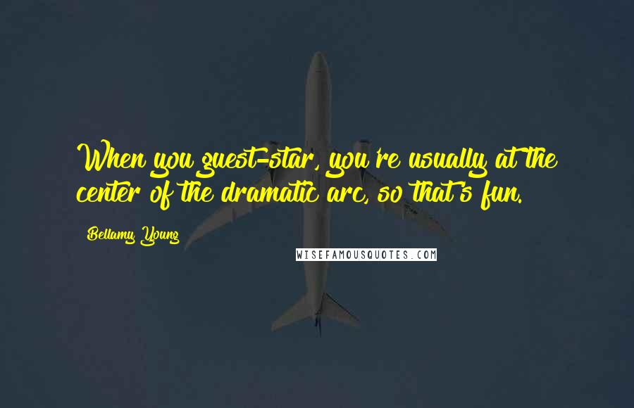 Bellamy Young quotes: When you guest-star, you're usually at the center of the dramatic arc, so that's fun.