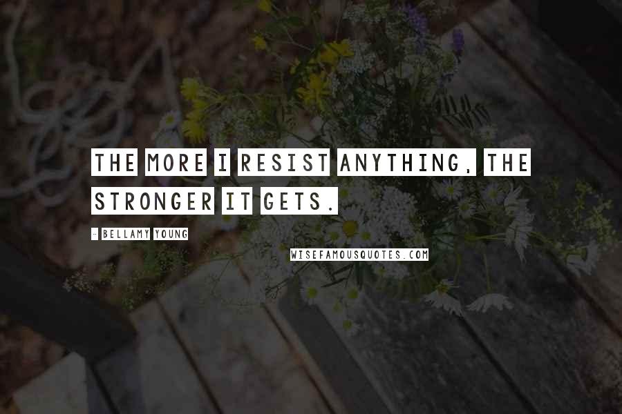 Bellamy Young quotes: The more I resist anything, the stronger it gets.