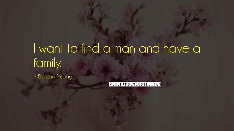 Bellamy Young quotes: I want to find a man and have a family.