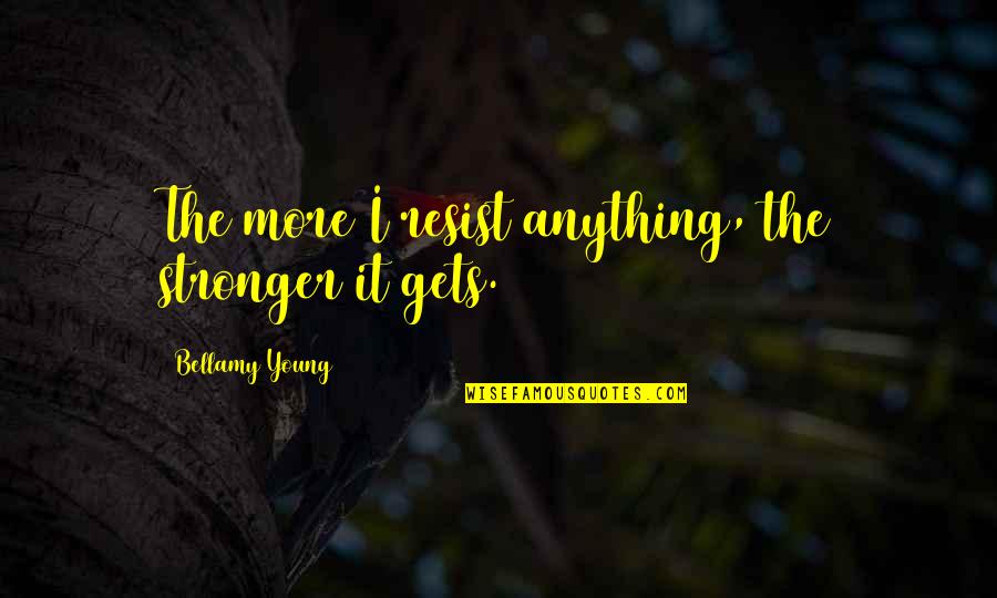 Bellamy Young Quotes By Bellamy Young: The more I resist anything, the stronger it