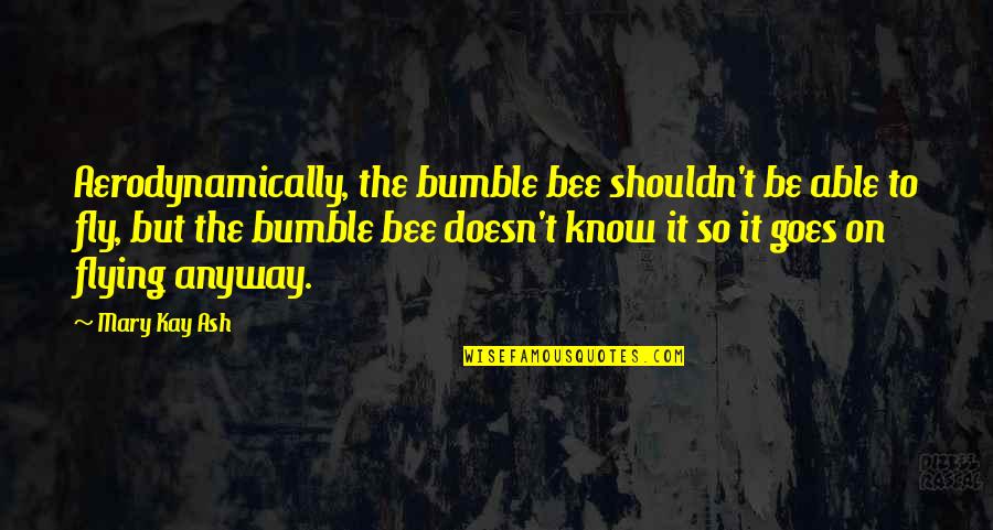 Bellamys Tammy Quotes By Mary Kay Ash: Aerodynamically, the bumble bee shouldn't be able to Bellamys Tammy Quotes By Mary Kay Ash: Aerodynamically, the bumble bee shouldn't be able to