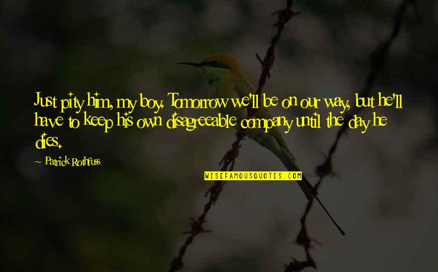 Bellamys Tammy Quotes By Patrick Rothfuss: Just pity him, my boy. Tomorrow we'll be Bellamys Tammy Quotes By Patrick Rothfuss: Just pity him, my boy. Tomorrow we'll be