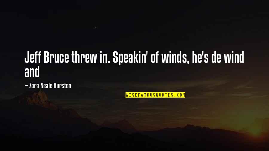 Bellande And Sons Quotes By Zora Neale Hurston: Jeff Bruce threw in. Speakin' of winds, he's Bellande And Sons Quotes By Zora Neale Hurston: Jeff Bruce threw in. Speakin' of winds, he's
