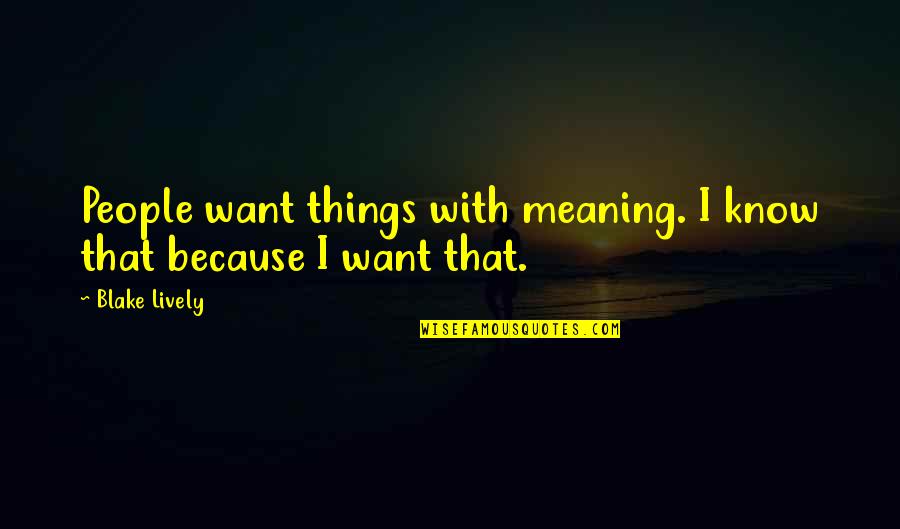 Bellandoak Quotes By Blake Lively: People want things with meaning. I know that