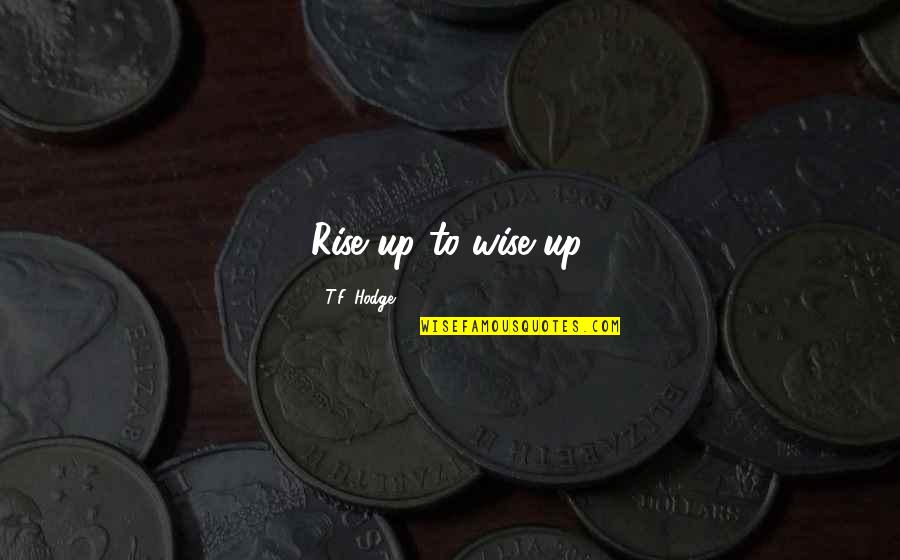 Bellandra Foster Quotes By T.F. Hodge: Rise up to wise up. Bellandra Foster Quotes By T.F. Hodge: Rise up to wise up.