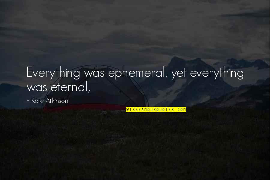 Bellantoni Volleyball Quotes By Kate Atkinson: Everything was ephemeral, yet everything was eternal, Bellantoni Volleyball Quotes By Kate Atkinson: Everything was ephemeral, yet everything was eternal,