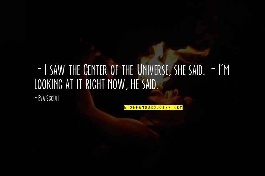 Bellantonio Eduardo Quotes By Eva Scoutt: - I saw the Center of the Universe,