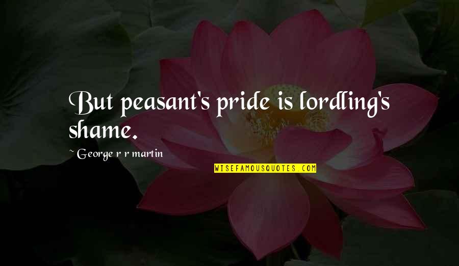 Bellars Pac Quotes By George R R Martin: But peasant's pride is lordling's shame.