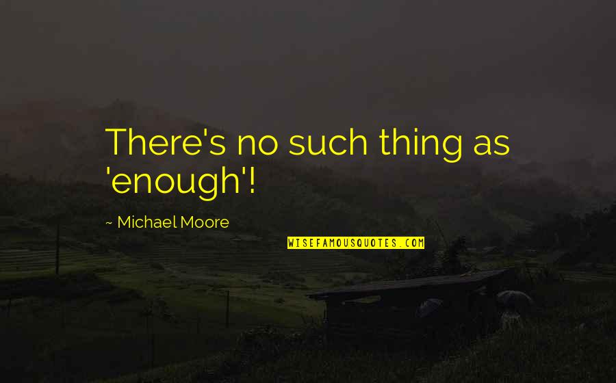 Bellavia Blatt Quotes By Michael Moore: There's no such thing as 'enough'!