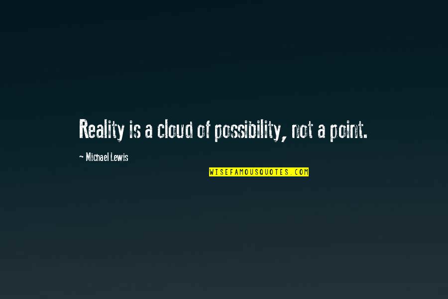 Belle 2013 Quotes By Michael Lewis: Reality is a cloud of possibility, not a Belle 2013 Quotes By Michael Lewis: Reality is a cloud of possibility, not a