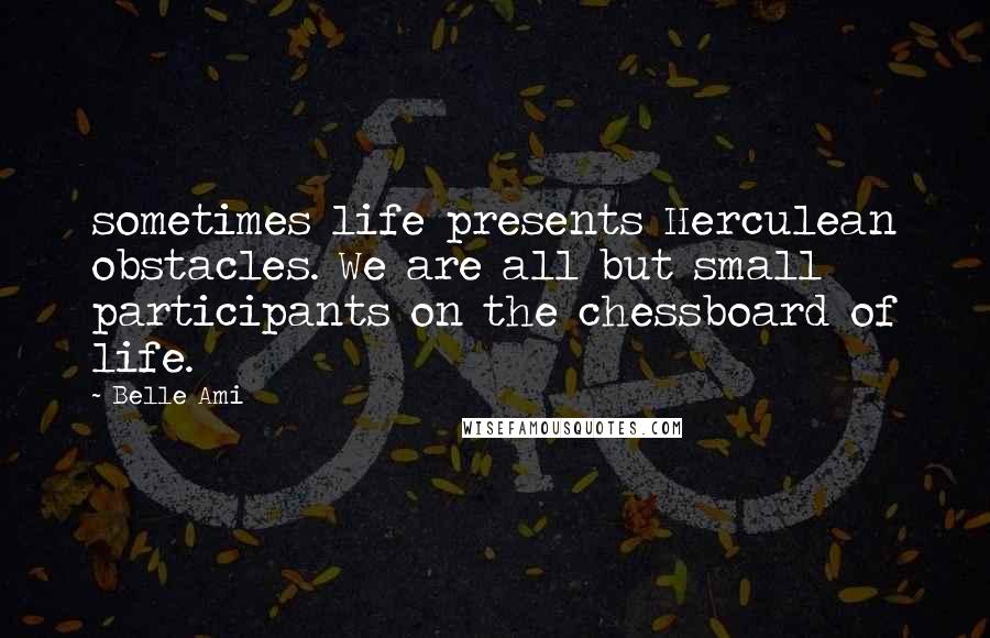 Belle Ami quotes: sometimes life presents Herculean obstacles. We are all but small participants on the chessboard of life.