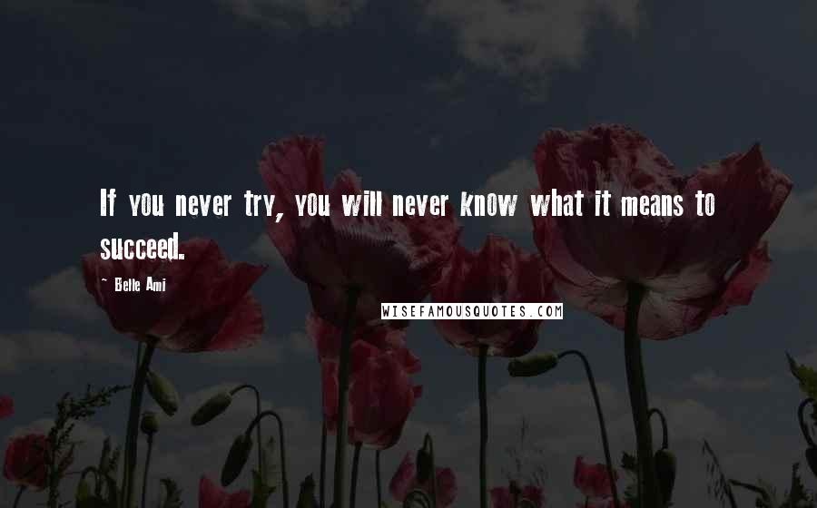 Belle Ami quotes: If you never try, you will never know what it means to succeed.