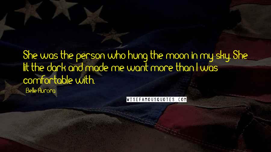 Belle Aurora quotes: She was the person who hung the moon in my sky. She lit the dark and made me want more than I was comfortable with.