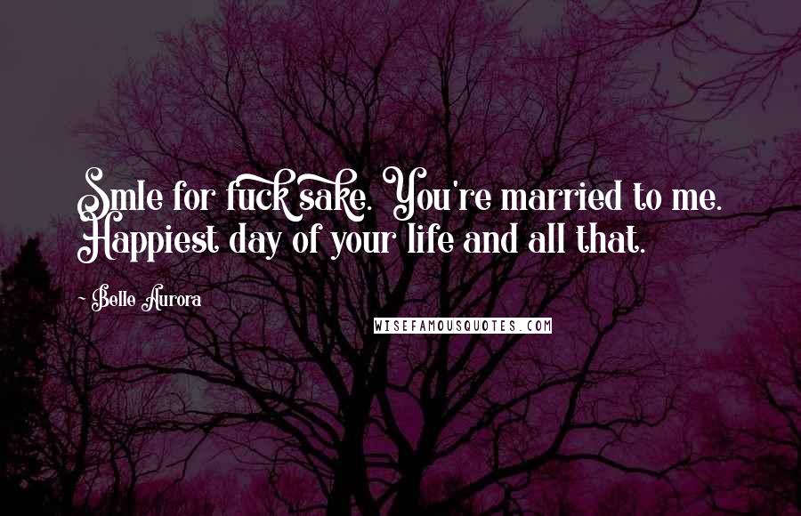 Belle Aurora quotes: Smle for fuck sake. You're married to me. Happiest day of your life and all that.