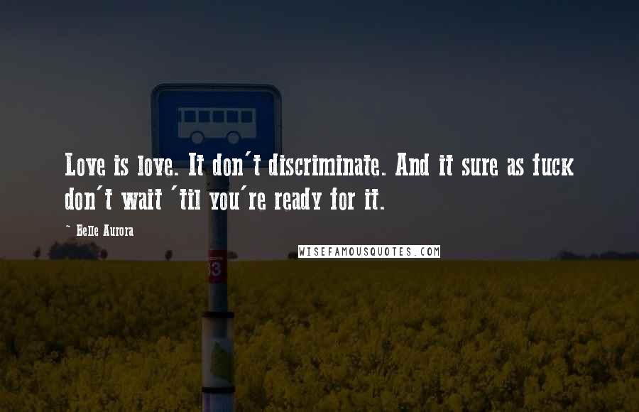 Belle Aurora quotes: Love is love. It don't discriminate. And it sure as fuck don't wait 'til you're ready for it.