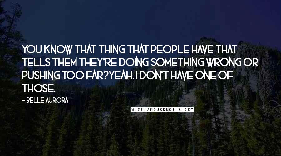 Belle Aurora quotes: You know that thing that people have that tells them they're doing something wrong or pushing too far?Yeah. I don't have one of those.