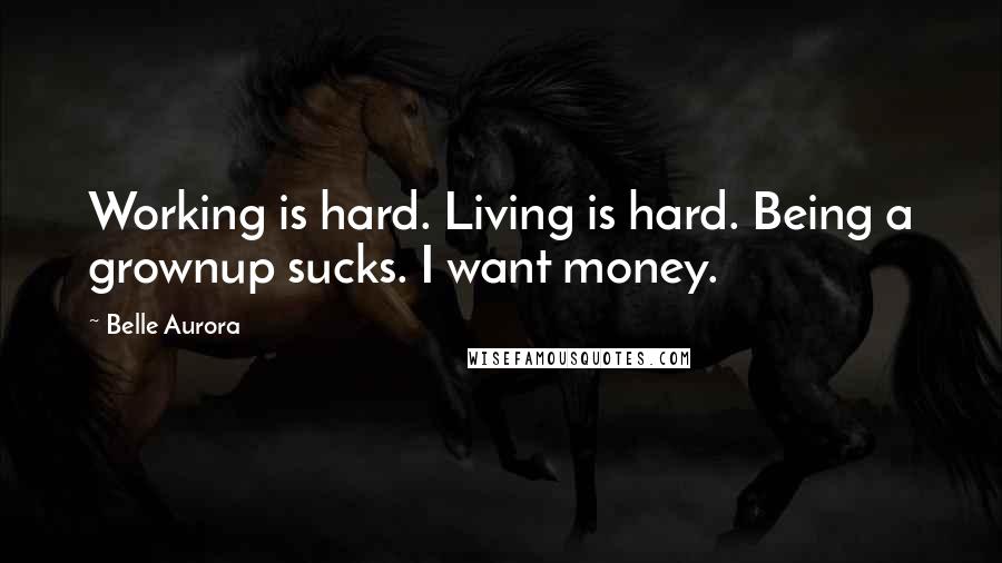 Belle Aurora quotes: Working is hard. Living is hard. Being a grownup sucks. I want money.