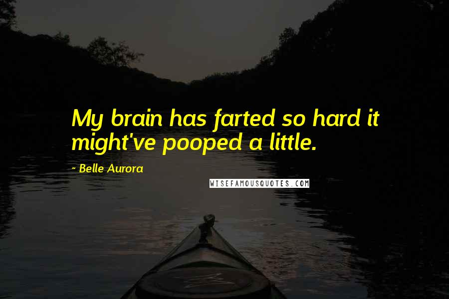 Belle Aurora quotes: My brain has farted so hard it might've pooped a little.