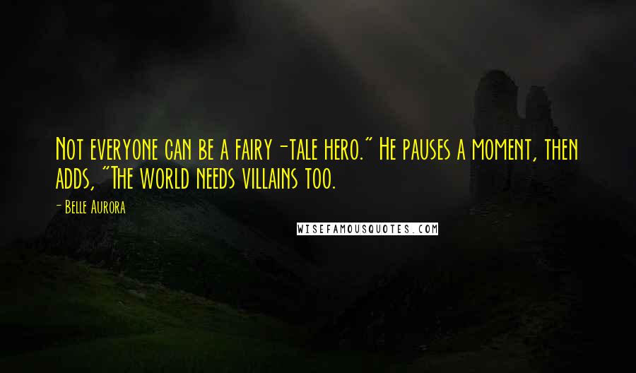 Belle Aurora quotes: Not everyone can be a fairy-tale hero." He pauses a moment, then adds, "The world needs villains too.