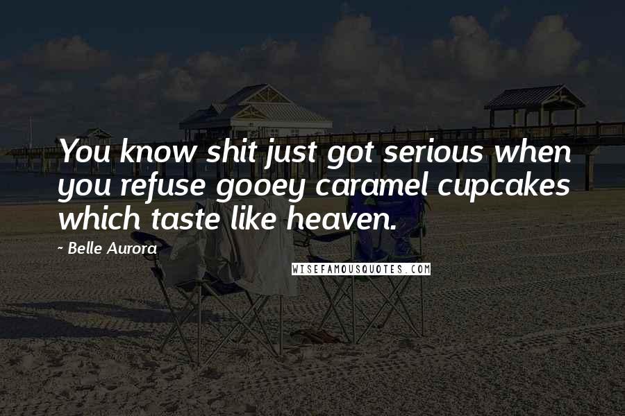 Belle Aurora quotes: You know shit just got serious when you refuse gooey caramel cupcakes which taste like heaven.