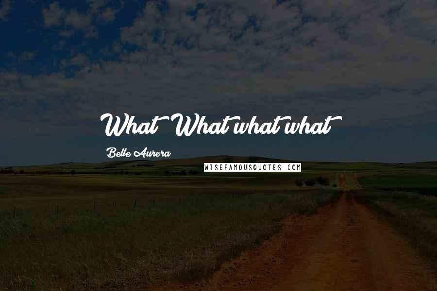 Belle Aurora quotes: What? What what what?