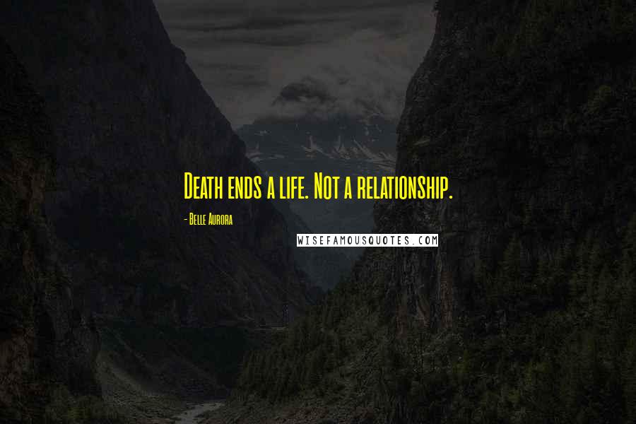 Belle Aurora quotes: Death ends a life. Not a relationship.