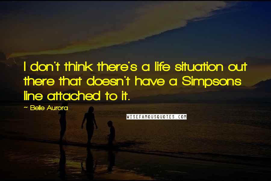 Belle Aurora quotes: I don't think there's a life situation out there that doesn't have a Simpsons line attached to it.